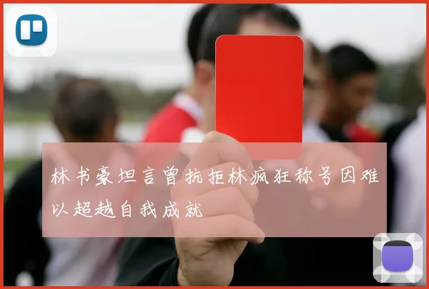 林书豪坦言曾抗拒林疯狂称号因难以超越自我成就