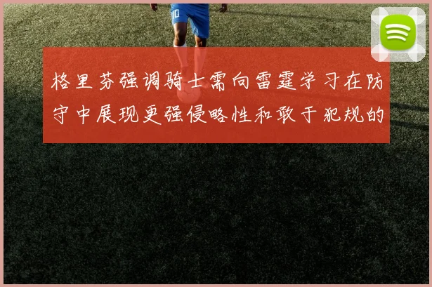 格里芬强调骑士需向雷霆学习在防守中展现更强侵略性和敢于犯规的态度