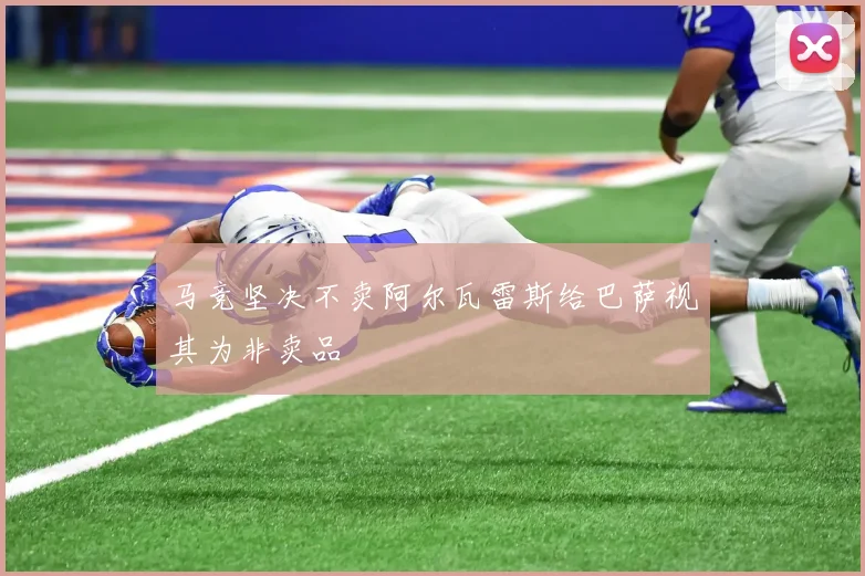 马竞坚决不卖阿尔瓦雷斯给巴萨视其为非卖品