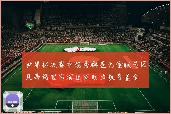 世界杯决赛中场秀群星无偿献艺因凡蒂诺宣布演出将助力教育基金