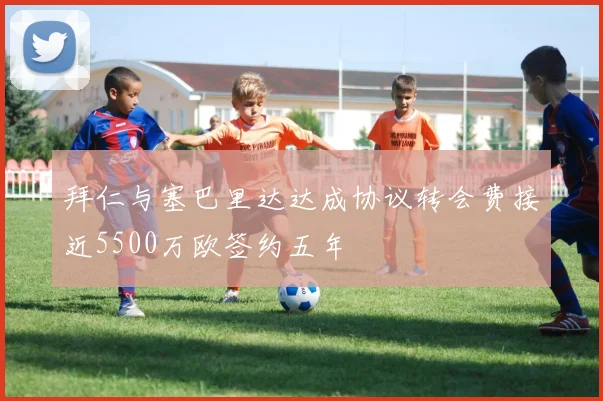 拜仁与塞巴里达达成协议转会费接近5500万欧签约五年