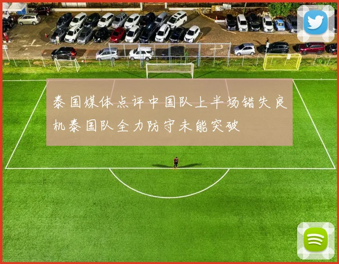 泰国媒体点评中国队上半场错失良机泰国队全力防守未能突破